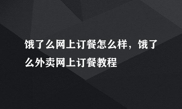 饿了么网上订餐怎么样，饿了么外卖网上订餐教程