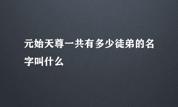 元始天尊一共有多少徒弟的名字叫什么