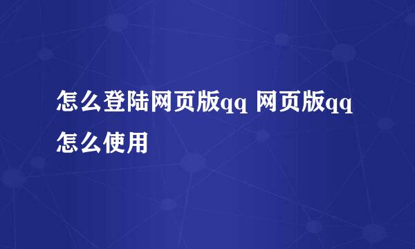 怎么登陆网页版qq 网页版qq怎么使用