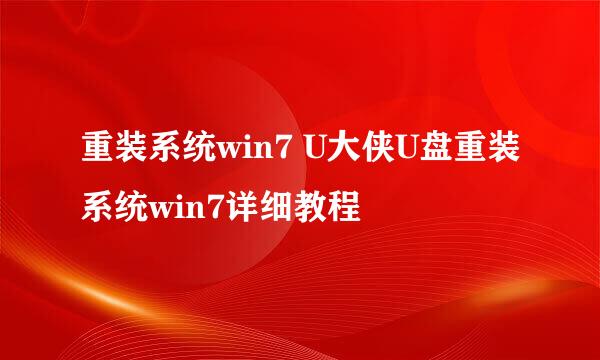 重装系统win7 U大侠U盘重装系统win7详细教程