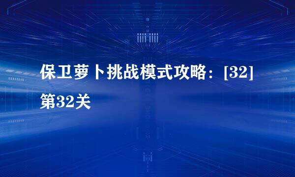 保卫萝卜挑战模式攻略：[32]第32关