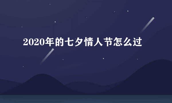 2020年的七夕情人节怎么过