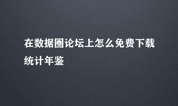 在数据圈论坛上怎么免费下载统计年鉴