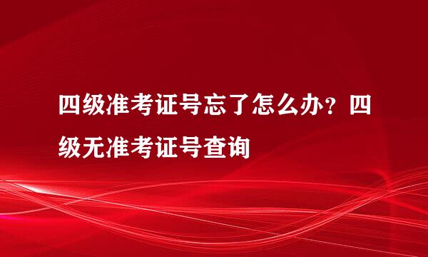 四级准考证号忘了怎么办？四级无准考证号查询