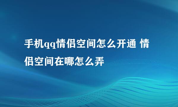 手机qq情侣空间怎么开通 情侣空间在哪怎么弄