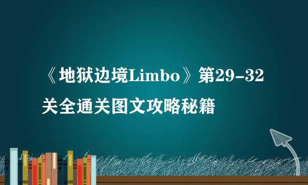 《地狱边境Limbo》第29-32关全通关图文攻略秘籍