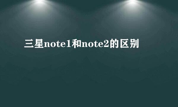 三星note1和note2的区别