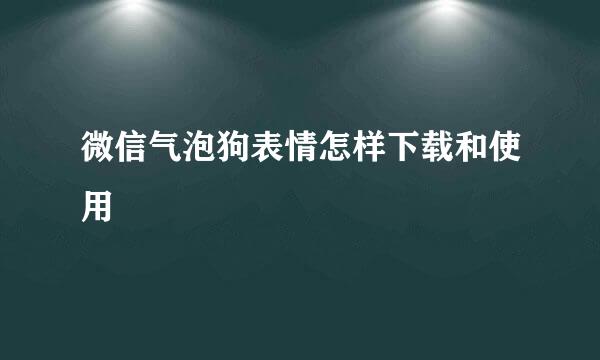 微信气泡狗表情怎样下载和使用