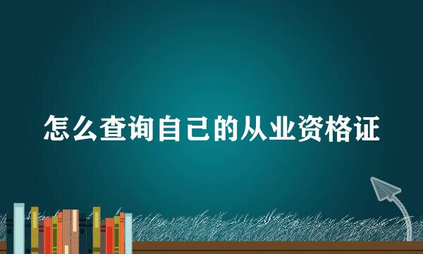 怎么查询自己的从业资格证