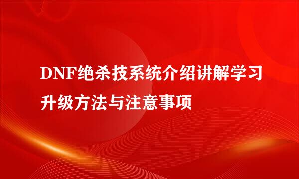 DNF绝杀技系统介绍讲解学习升级方法与注意事项