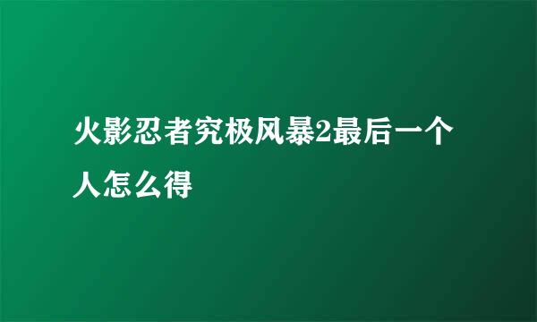 火影忍者究极风暴2最后一个人怎么得