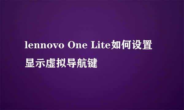 lennovo One Lite如何设置显示虚拟导航键