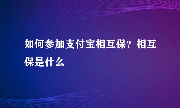 如何参加支付宝相互保？相互保是什么