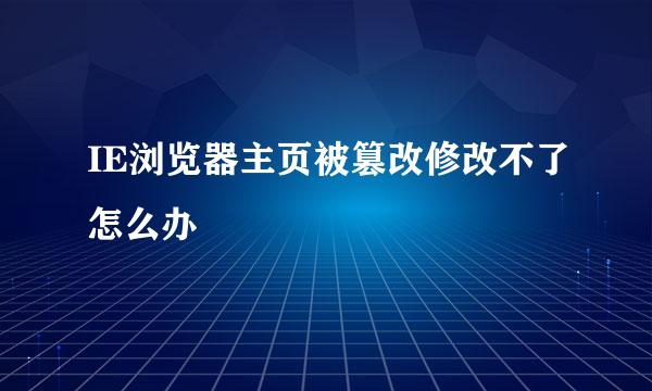 IE浏览器主页被篡改修改不了怎么办