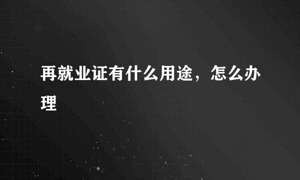 再就业证有什么用途，怎么办理