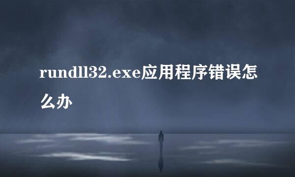 rundll32.exe应用程序错误怎么办