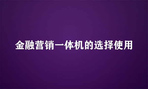 金融营销一体机的选择使用