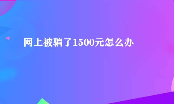 网上被骗了1500元怎么办