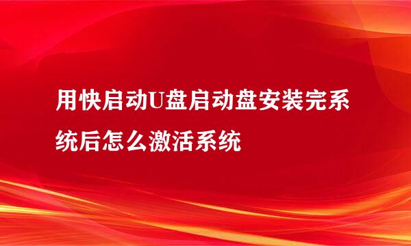 用快启动U盘启动盘安装完系统后怎么激活系统