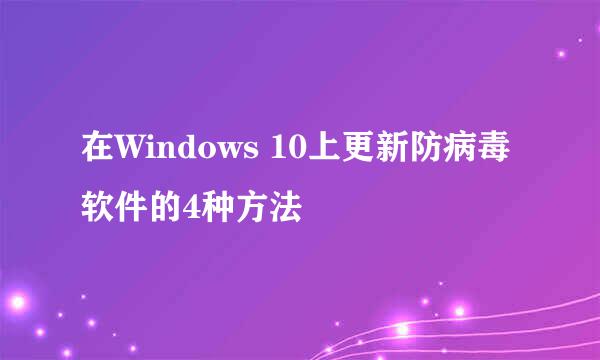 在Windows 10上更新防病毒软件的4种方法