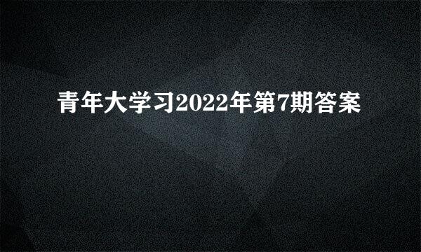 青年大学习2022年第7期答案