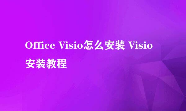 Office Visio怎么安装 Visio安装教程