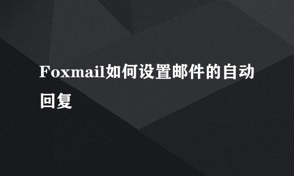 Foxmail如何设置邮件的自动回复