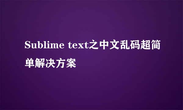 Sublime text之中文乱码超简单解决方案