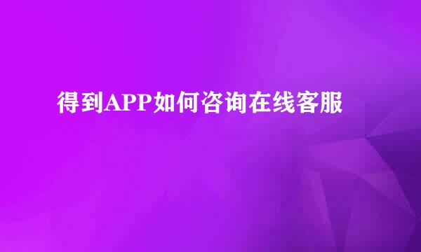 得到APP如何咨询在线客服