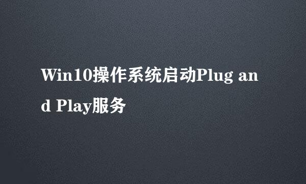 Win10操作系统启动Plug and Play服务