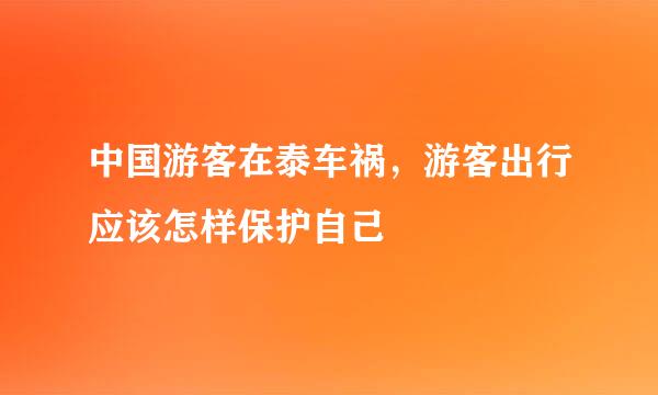 中国游客在泰车祸，游客出行应该怎样保护自己