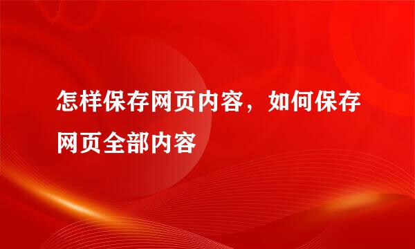 怎样保存网页内容，如何保存网页全部内容