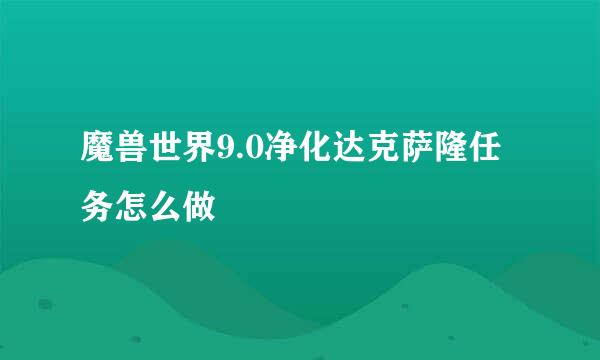 魔兽世界9.0净化达克萨隆任务怎么做