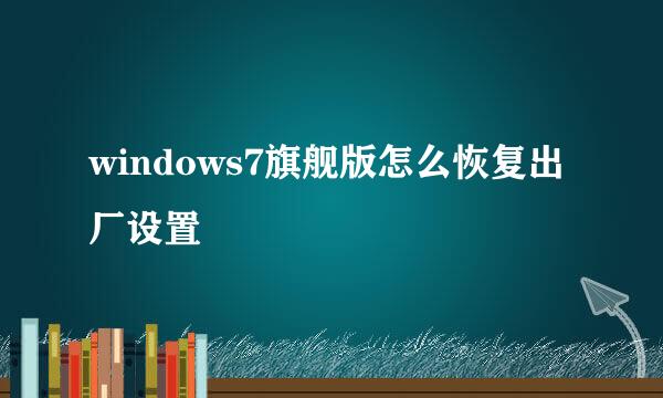 windows7旗舰版怎么恢复出厂设置