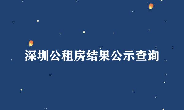 深圳公租房结果公示查询