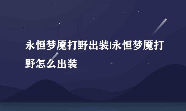 永恒梦魇打野出装|永恒梦魇打野怎么出装