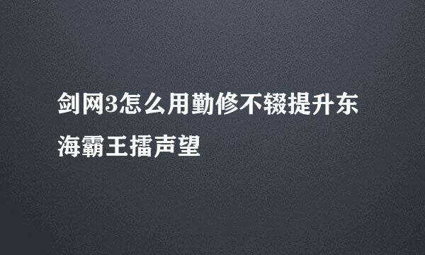 剑网3怎么用勤修不辍提升东海霸王擂声望