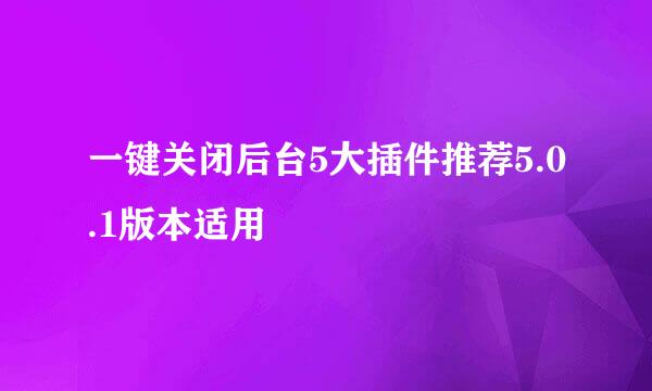 一键关闭后台5大插件推荐5.0.1版本适用