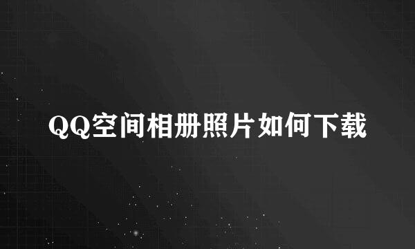 QQ空间相册照片如何下载