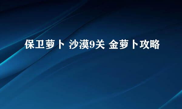 保卫萝卜 沙漠9关 金萝卜攻略