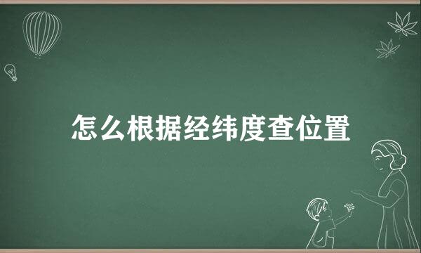 怎么根据经纬度查位置