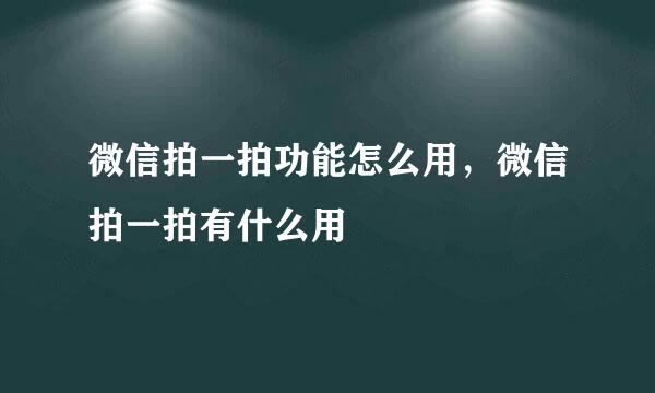 微信拍一拍功能怎么用，微信拍一拍有什么用