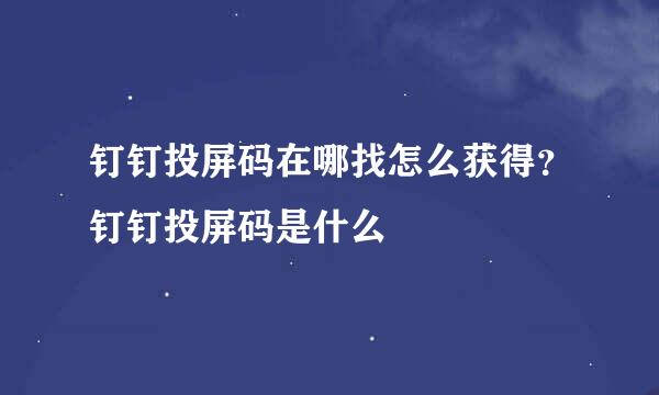 钉钉投屏码在哪找怎么获得？钉钉投屏码是什么