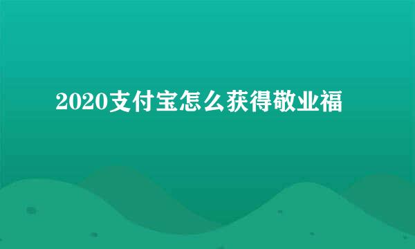 2020支付宝怎么获得敬业福