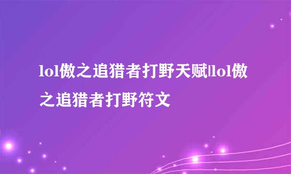 lol傲之追猎者打野天赋|lol傲之追猎者打野符文