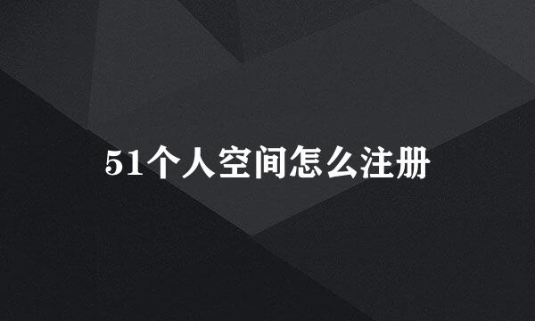 51个人空间怎么注册