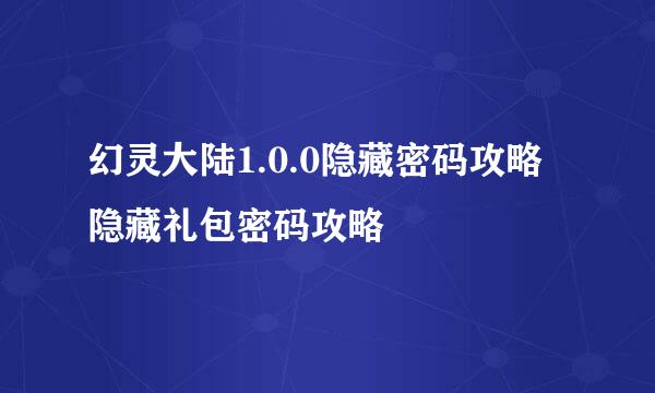 幻灵大陆1.0.0隐藏密码攻略 隐藏礼包密码攻略