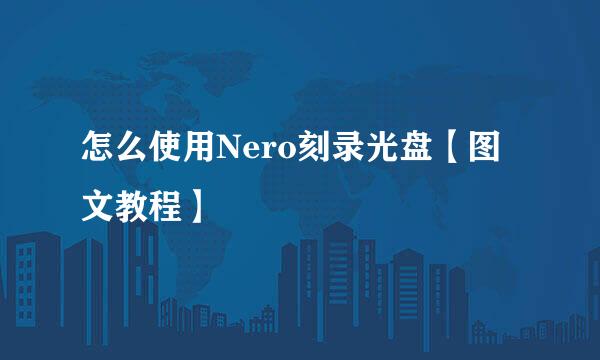 怎么使用Nero刻录光盘【图文教程】