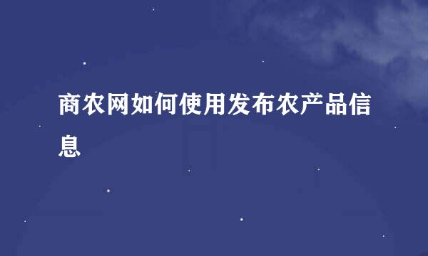 商农网如何使用发布农产品信息