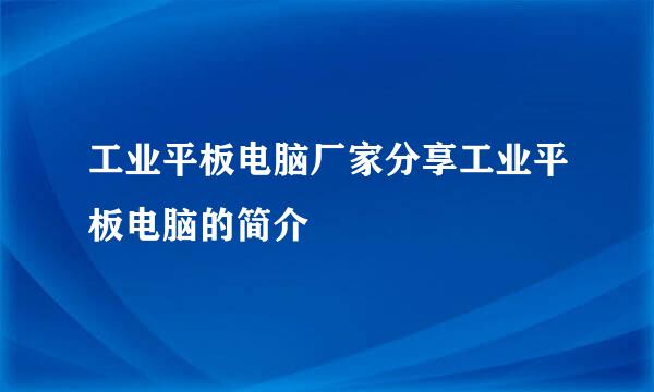 工业平板电脑厂家分享工业平板电脑的简介